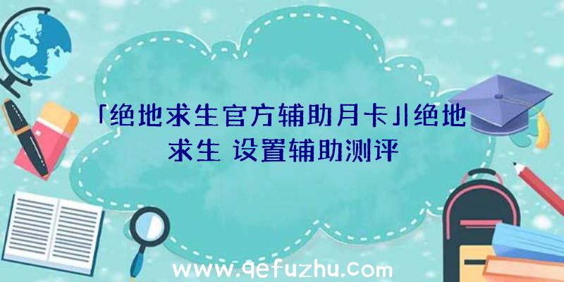 「绝地求生官方辅助月卡」|绝地求生